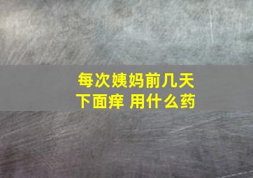 每次姨妈前几天下面痒 用什么药